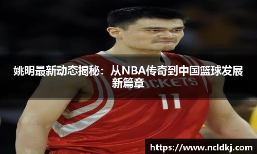 姚明最新动态揭秘：从NBA传奇到中国篮球发展新篇章