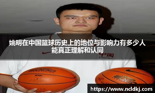 姚明在中国篮球历史上的地位与影响力有多少人能真正理解和认同