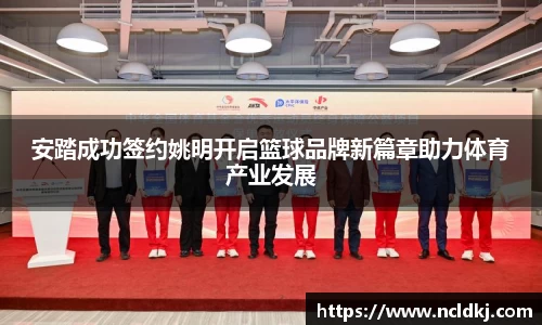 安踏成功签约姚明开启篮球品牌新篇章助力体育产业发展
