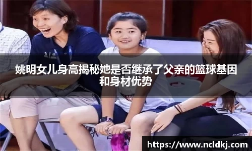 姚明女儿身高揭秘她是否继承了父亲的篮球基因和身材优势