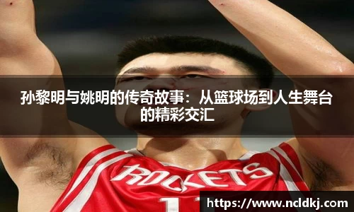 孙黎明与姚明的传奇故事：从篮球场到人生舞台的精彩交汇