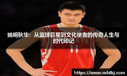 姚明秋华：从篮球巨星到文化使者的传奇人生与时代印记