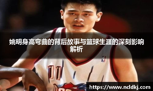 姚明身高弯曲的背后故事与篮球生涯的深刻影响解析