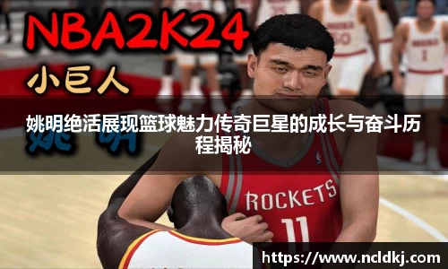姚明绝活展现篮球魅力传奇巨星的成长与奋斗历程揭秘