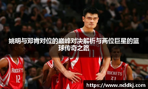 姚明与邓肯对位的巅峰对决解析与两位巨星的篮球传奇之路