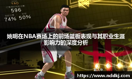 姚明在NBA赛场上的前场篮板表现与其职业生涯影响力的深度分析