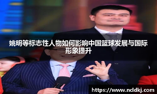 姚明等标志性人物如何影响中国篮球发展与国际形象提升