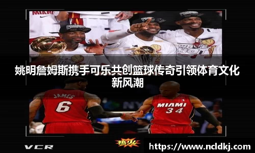 姚明詹姆斯携手可乐共创篮球传奇引领体育文化新风潮