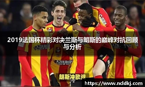 2019法国杯精彩对决兰斯与朗斯的巅峰对抗回顾与分析